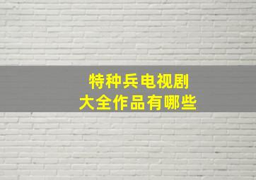 特种兵电视剧大全作品有哪些