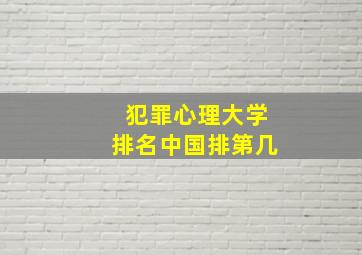 犯罪心理大学排名中国排第几