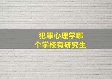 犯罪心理学哪个学校有研究生