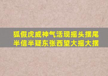 狐假虎威神气活现摇头摆尾半信半疑东张西望大摇大摆