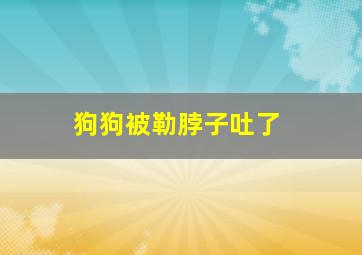 狗狗被勒脖子吐了