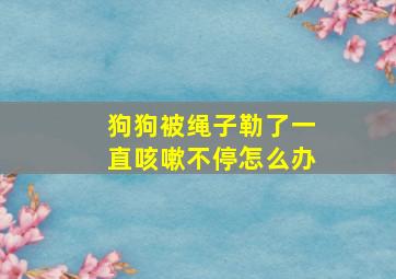 狗狗被绳子勒了一直咳嗽不停怎么办