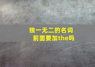 独一无二的名词前面要加the吗