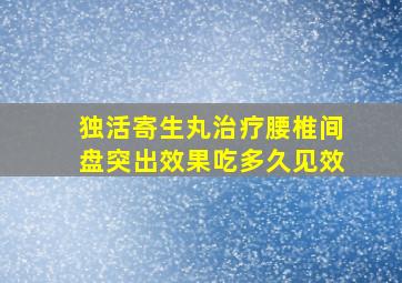 独活寄生丸治疗腰椎间盘突出效果吃多久见效