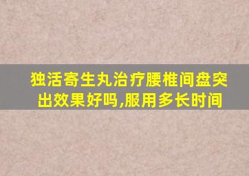 独活寄生丸治疗腰椎间盘突出效果好吗,服用多长时间