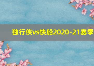 独行侠vs快船2020-21赛季