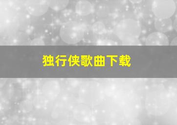 独行侠歌曲下载