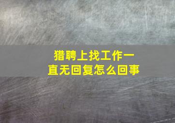 猎聘上找工作一直无回复怎么回事