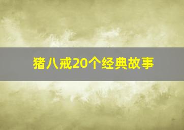 猪八戒20个经典故事