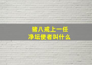 猪八戒上一任净坛使者叫什么