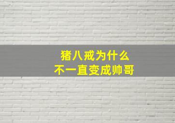 猪八戒为什么不一直变成帅哥