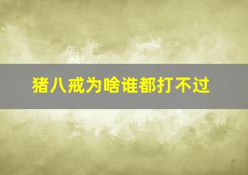 猪八戒为啥谁都打不过