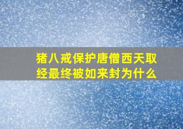 猪八戒保护唐僧西天取经最终被如来封为什么