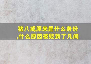 猪八戒原来是什么身份,什么原因被贬到了凡间