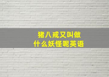 猪八戒又叫做什么妖怪呢英语