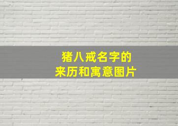 猪八戒名字的来历和寓意图片