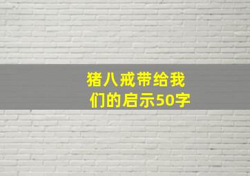 猪八戒带给我们的启示50字