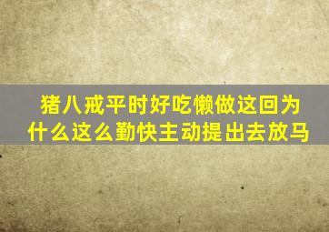 猪八戒平时好吃懒做这回为什么这么勤快主动提出去放马