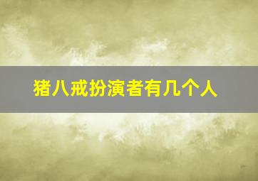 猪八戒扮演者有几个人