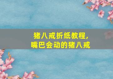 猪八戒折纸教程,嘴巴会动的猪八戒