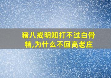 猪八戒明知打不过白骨精,为什么不回高老庄