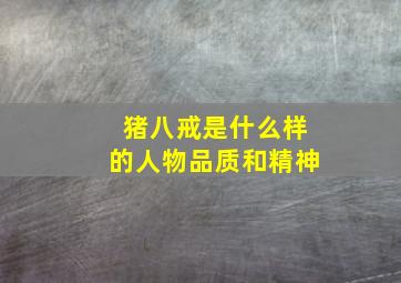 猪八戒是什么样的人物品质和精神