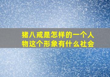 猪八戒是怎样的一个人物这个形象有什么社会