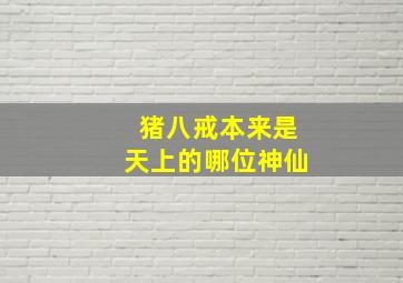 猪八戒本来是天上的哪位神仙