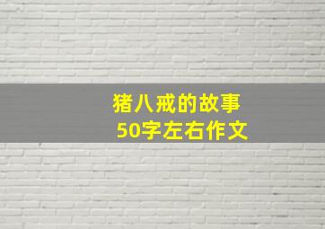 猪八戒的故事50字左右作文