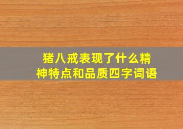 猪八戒表现了什么精神特点和品质四字词语