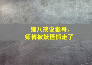 猪八戒说猴哥,师傅被妖怪抓走了