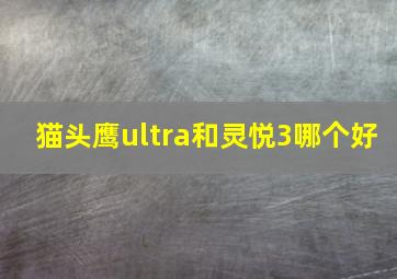 猫头鹰ultra和灵悦3哪个好