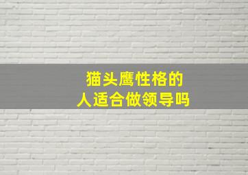 猫头鹰性格的人适合做领导吗