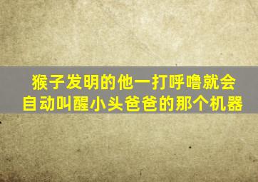 猴子发明的他一打呼噜就会自动叫醒小头爸爸的那个机器