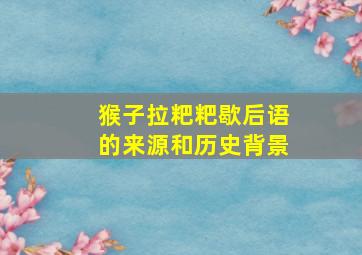 猴子拉粑粑歇后语的来源和历史背景