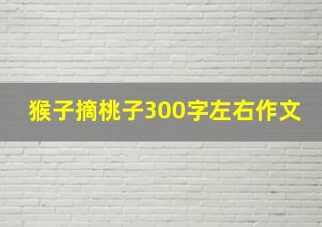 猴子摘桃子300字左右作文