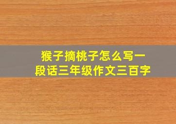 猴子摘桃子怎么写一段话三年级作文三百字