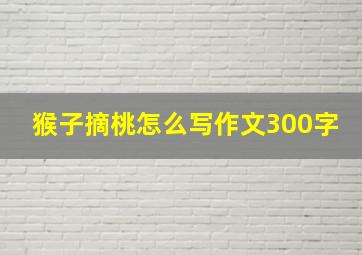 猴子摘桃怎么写作文300字