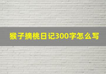 猴子摘桃日记300字怎么写