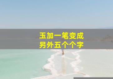 玉加一笔变成另外五个个字