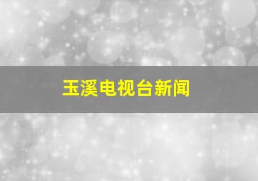 玉溪电视台新闻