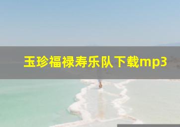 玉珍福禄寿乐队下载mp3