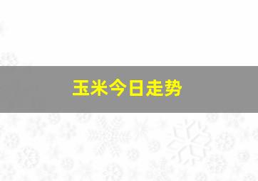 玉米今日走势