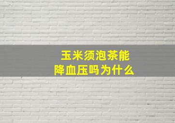 玉米须泡茶能降血压吗为什么