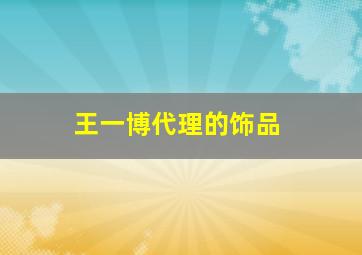 王一博代理的饰品