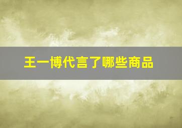 王一博代言了哪些商品