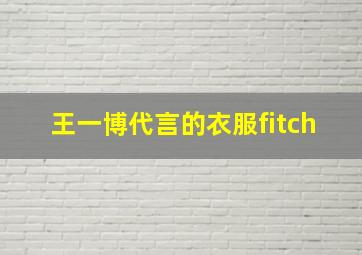 王一博代言的衣服fitch