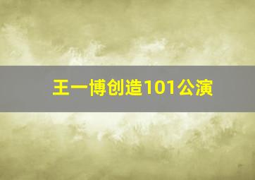 王一博创造101公演