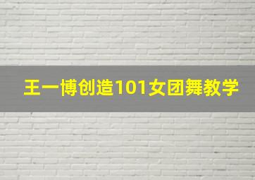 王一博创造101女团舞教学