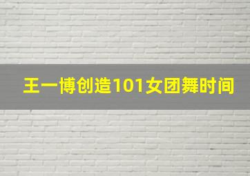 王一博创造101女团舞时间